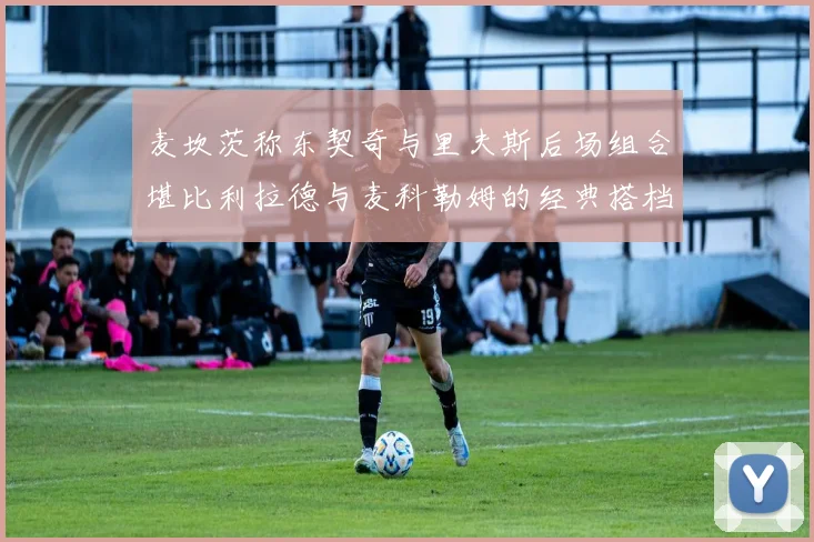 麦坎茨称东契奇与里夫斯后场组合堪比利拉德与麦科勒姆的经典搭档
