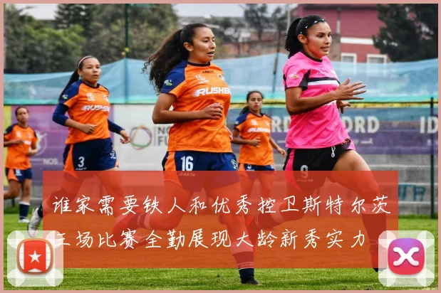 谁家需要铁人和优秀控卫斯特尔茨三场比赛全勤展现大龄新秀实力