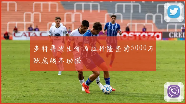 多特再次出价马拉科隆坚持5000万欧底线不动摇