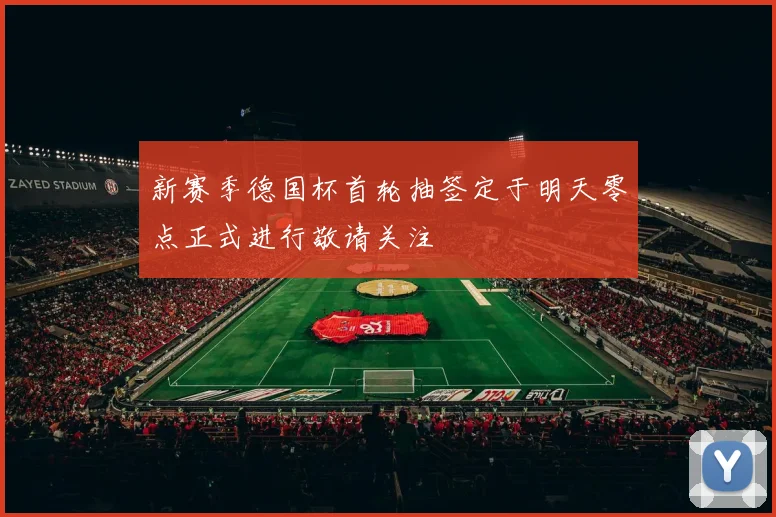 新赛季德国杯首轮抽签定于明天零点正式进行敬请关注