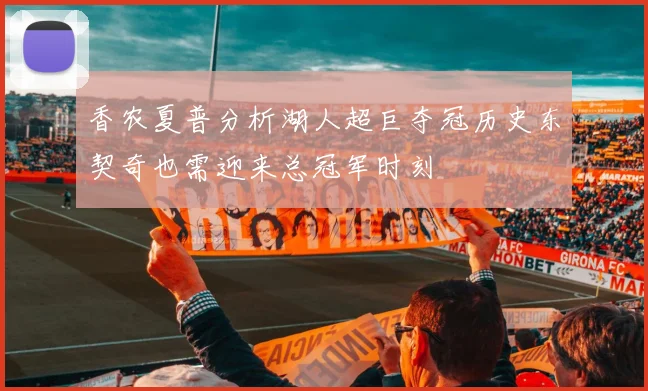 香农夏普分析湖人超巨夺冠历史东契奇也需迎来总冠军时刻