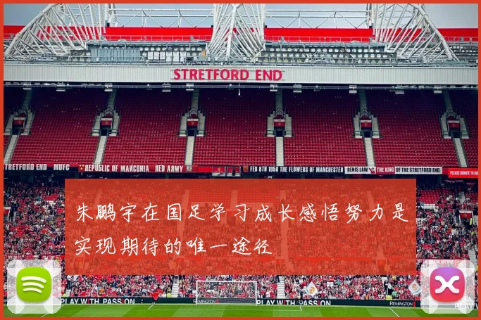 朱鹏宇在国足学习成长感悟努力是实现期待的唯一途径